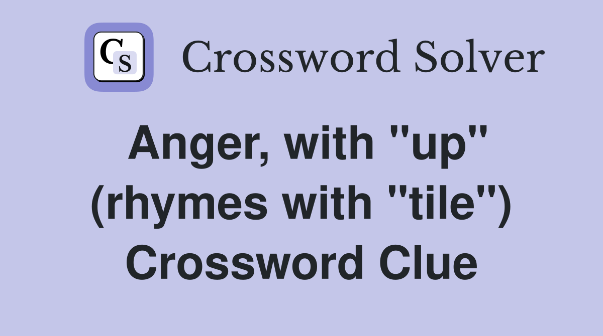 Anger, with "up" (rhymes with "tile") Crossword Clue