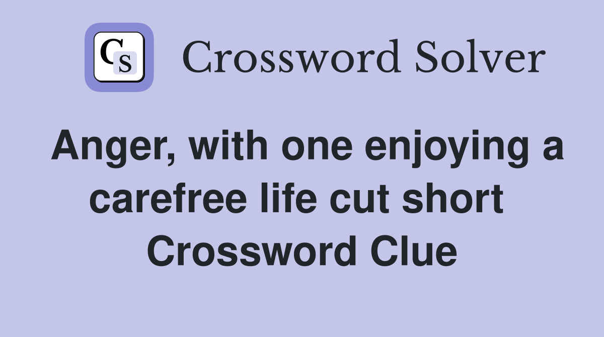 Anger, with one enjoying a carefree life cut short  Crossword Clue
