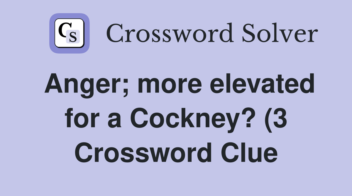 Anger more elevated for a Cockney? (3) Crossword Clue Answers Anger more elevated for a Cockney? (3) Crossword Clue Answers