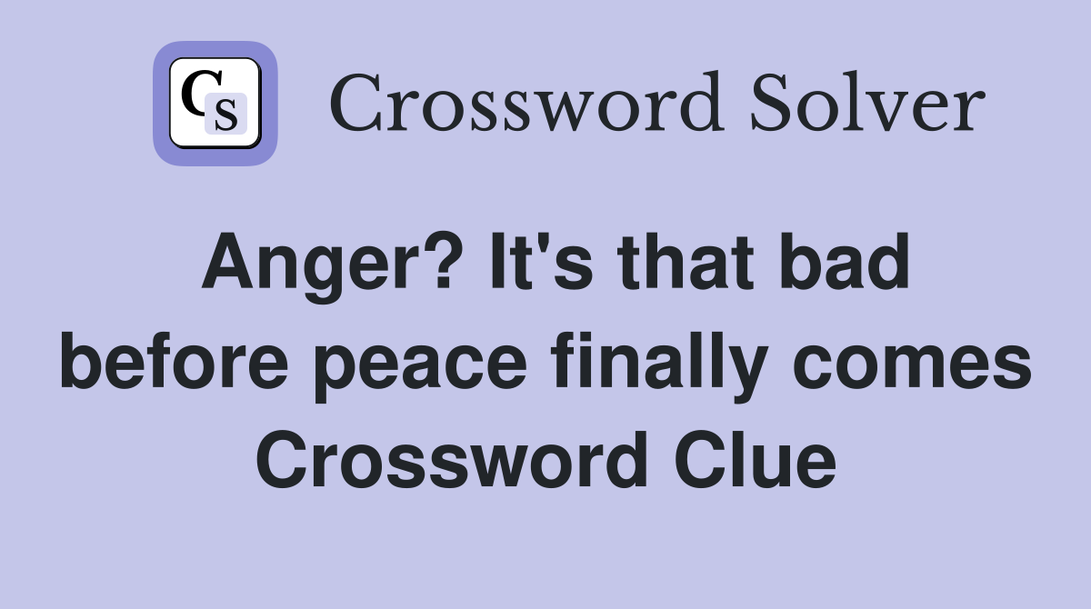 Anger? It's that bad before peace finally comes Crossword Clue