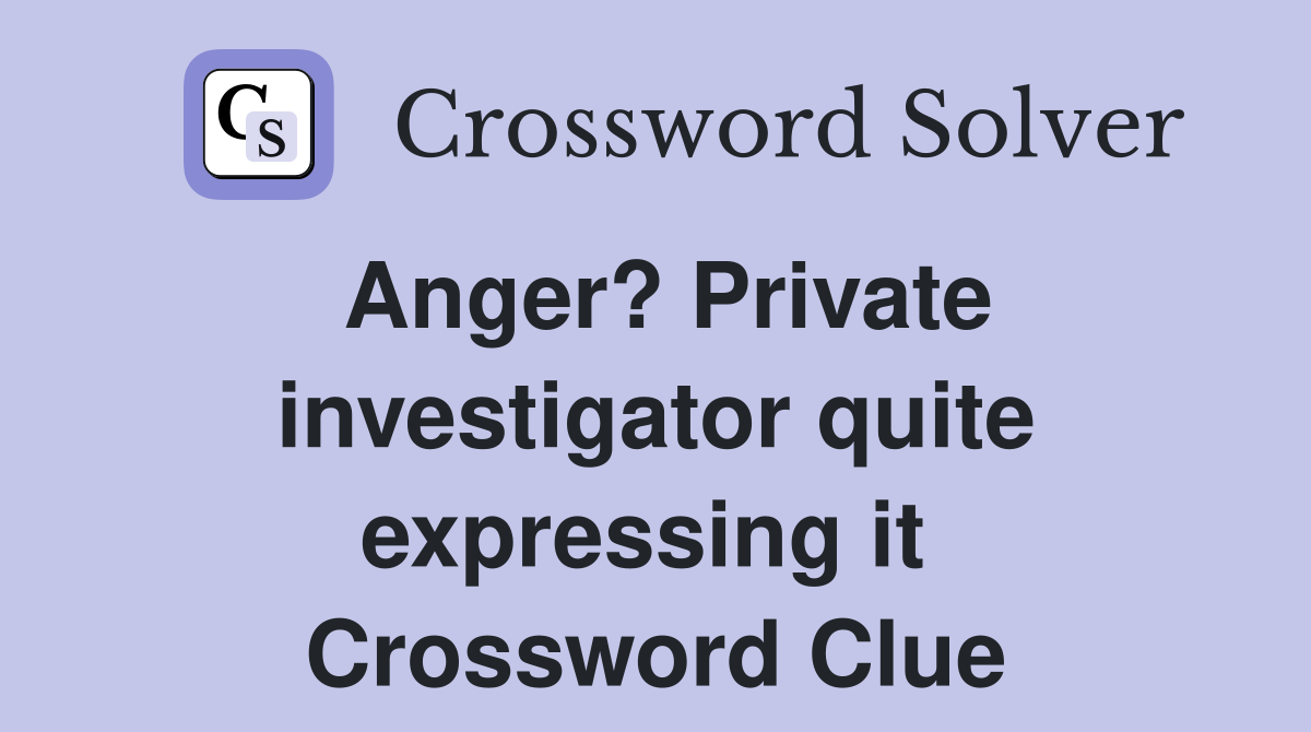 Anger? Private investigator quite expressing it  Crossword Clue