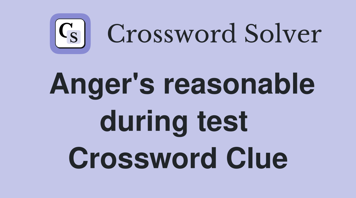 Anger's reasonable during test  Crossword Clue