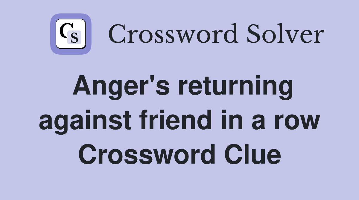 Anger's returning against friend in a row Crossword Clue