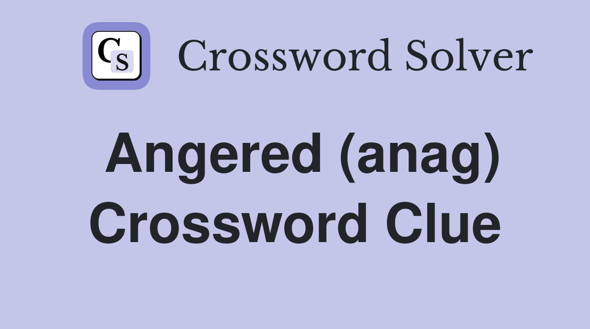 Angered (anag) Crossword Clue