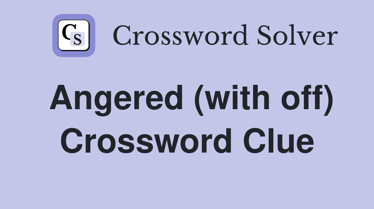 Angered (with off) Crossword Clue