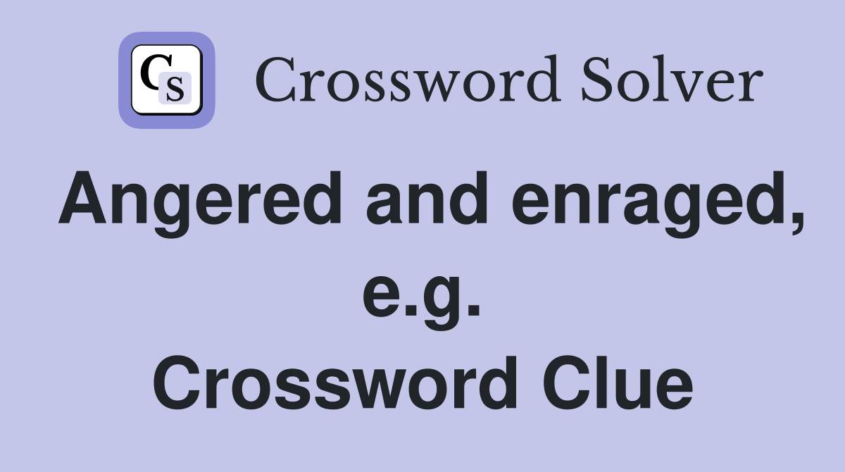 Angered and enraged, e.g. Crossword Clue