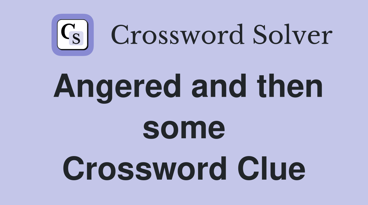 Angered and then some Crossword Clue