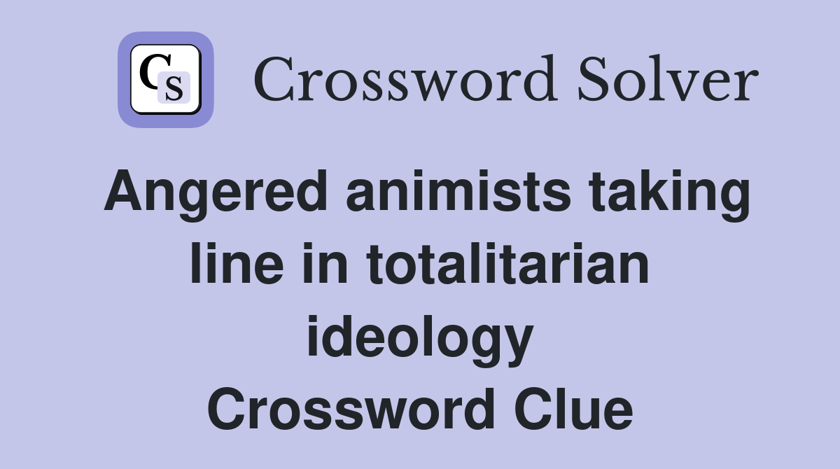Angered animists taking line in totalitarian ideology Crossword Clue