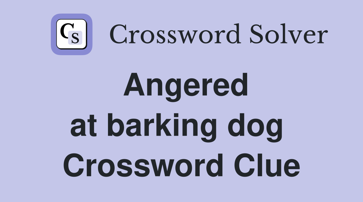 Angered at barking dog  Crossword Clue