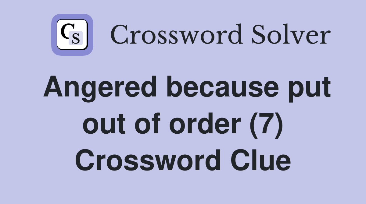 Angered because put out of order (7) Crossword Clue