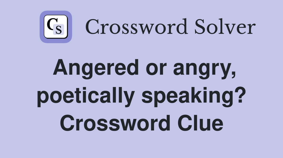 Angered or angry, poetically speaking? Crossword Clue