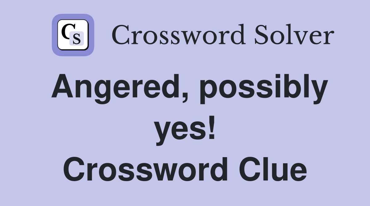 Angered, possibly yes! Crossword Clue