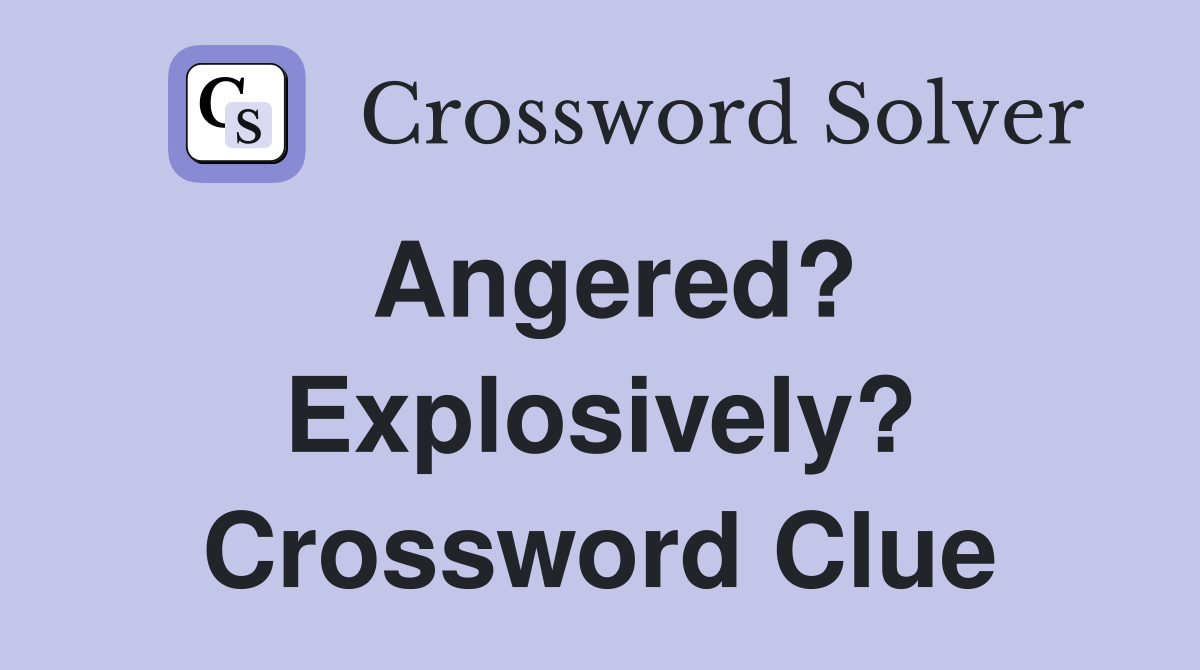 Angered? Explosively? Crossword Clue