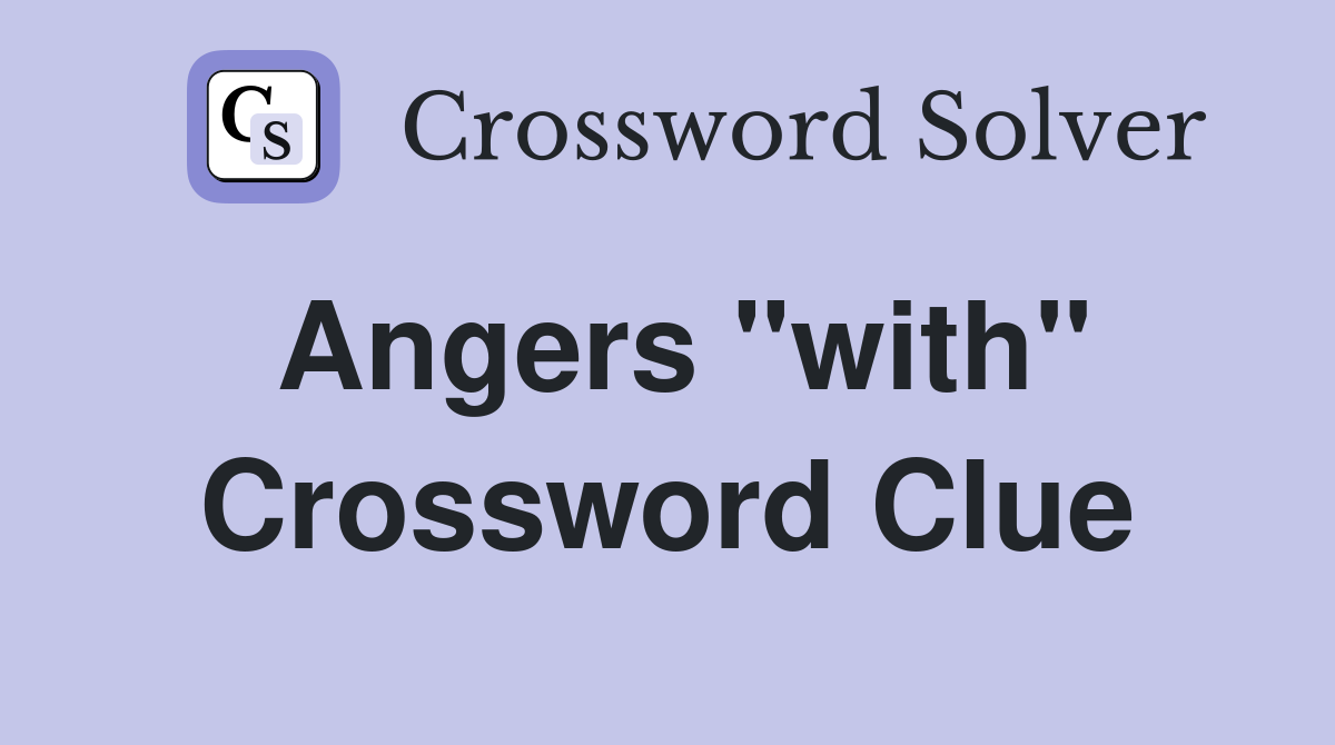 Angers "with" Crossword Clue