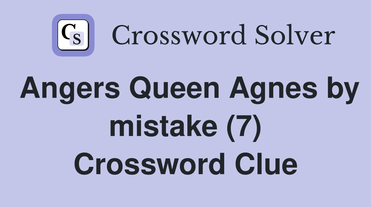 Angers Queen Agnes by mistake (7) Crossword Clue