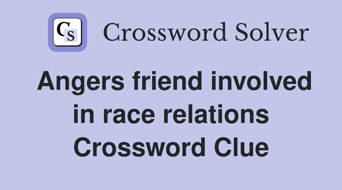 Angers friend involved in race relations Crossword Clue