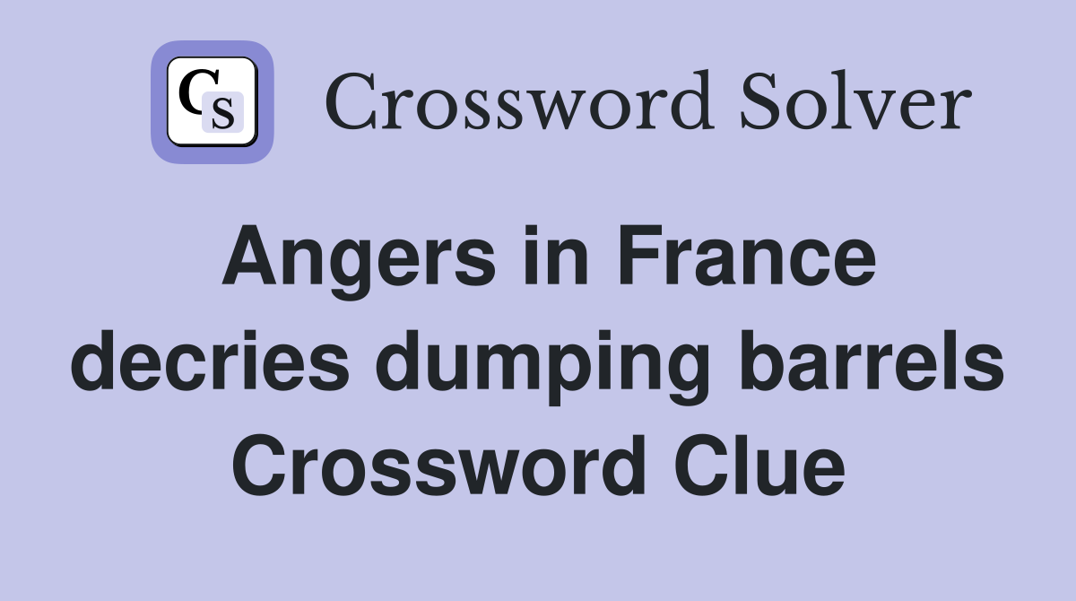 Angers in France decries dumping barrels Crossword Clue