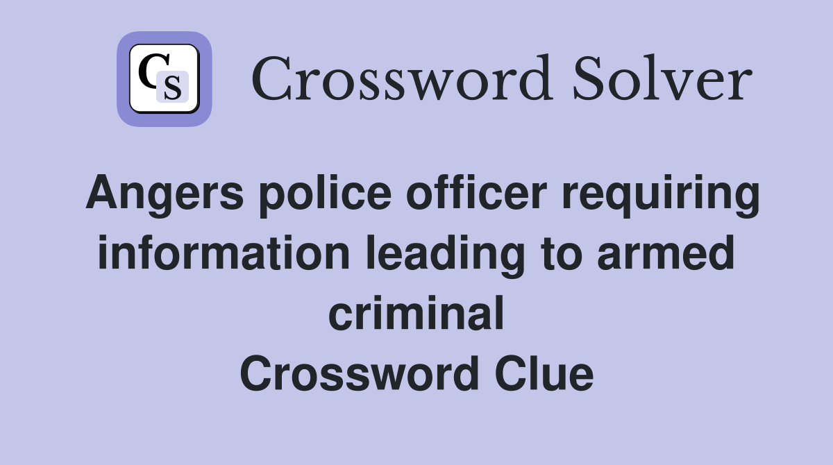 Angers police officer requiring information leading to armed criminal Crossword Clue