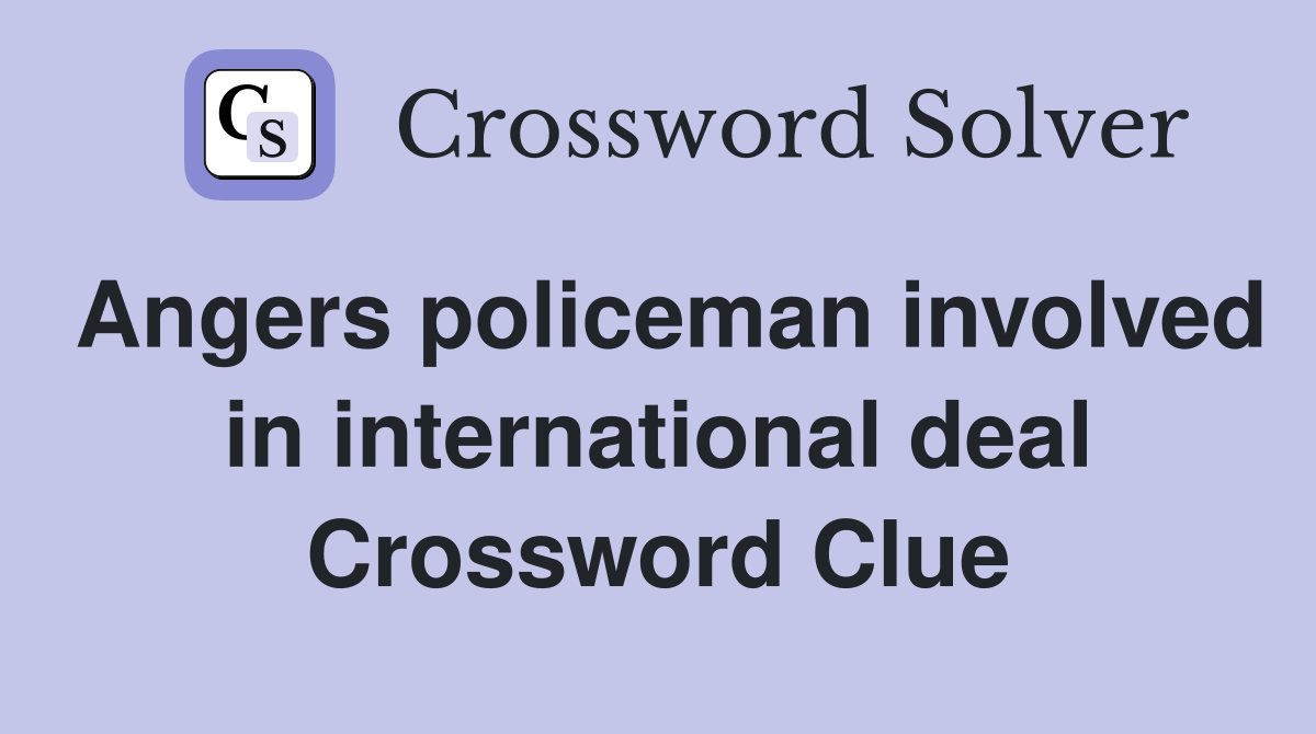 Angers policeman involved in international deal Crossword Clue