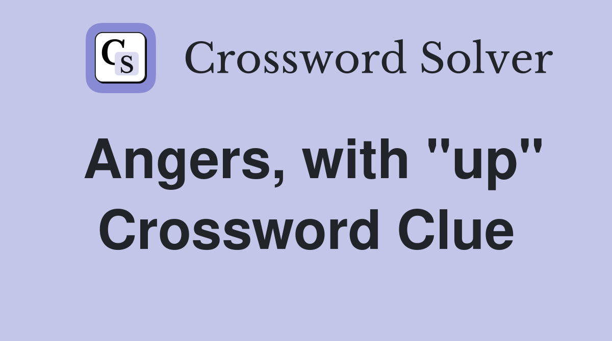 Angers, with "up" Crossword Clue