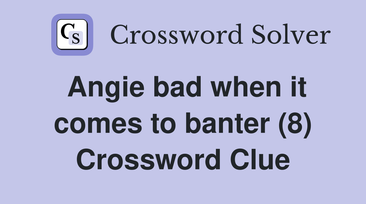 Angie bad when it comes to banter (8) Crossword Clue