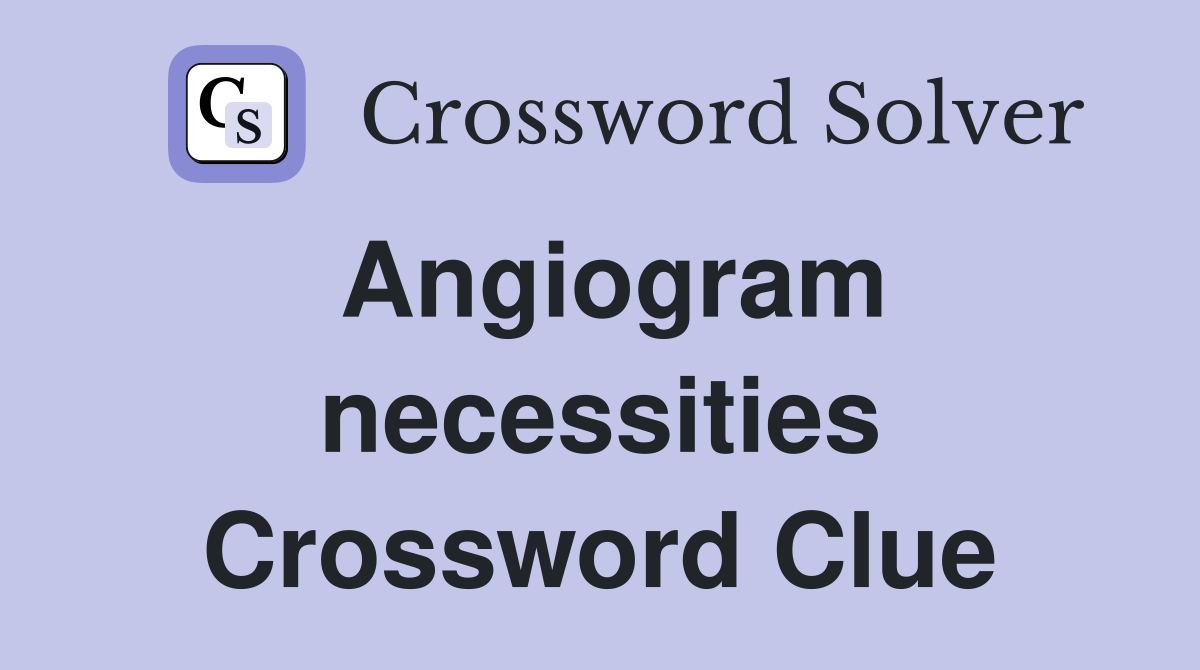 Angiogram necessities Crossword Clue
