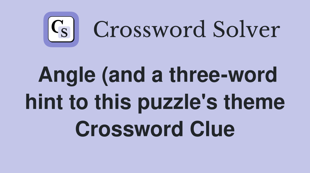 Angle (and a three word hint to this puzzle #39 s theme) Crossword Clue Angle (and a three word hint to this puzzle #39 s theme) Crossword Clue
