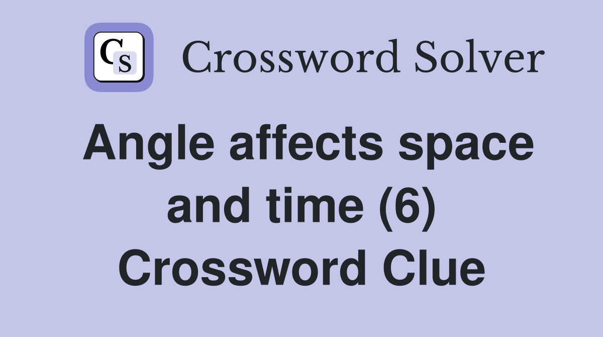 Angle affects space and time (6) Crossword Clue