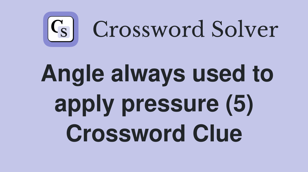 Angle always used to apply pressure (5) Crossword Clue