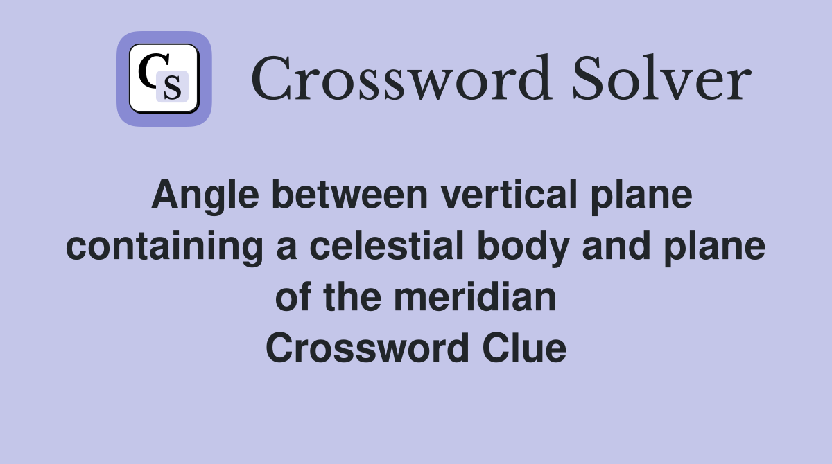 Angle between vertical plane containing a celestial body and plane of the meridian Crossword Clue