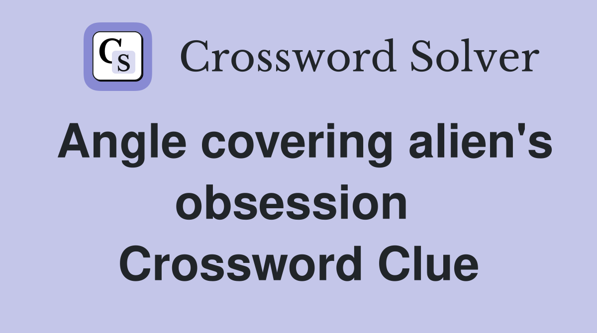 Angle covering alien's obsession  Crossword Clue