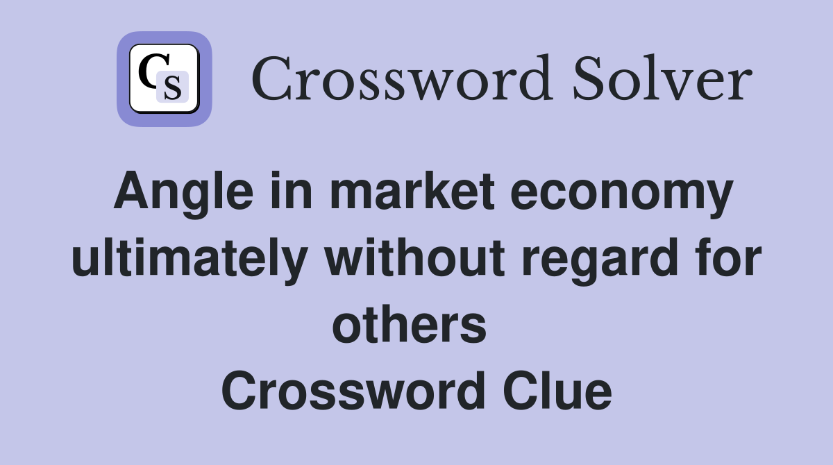 Angle in market economy ultimately without regard for others  Crossword Clue