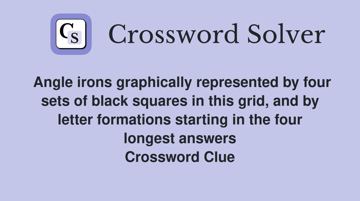 Angle irons graphically represented by four sets of black squares in this grid, and by letter formations starting in the four longest answers Crossword Clue