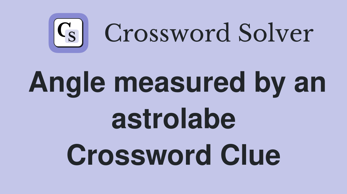 Angle measured by an astrolabe Crossword Clue