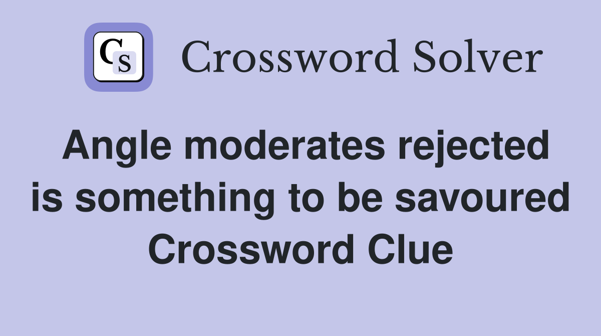 Angle moderates rejected is something to be savoured Crossword Clue