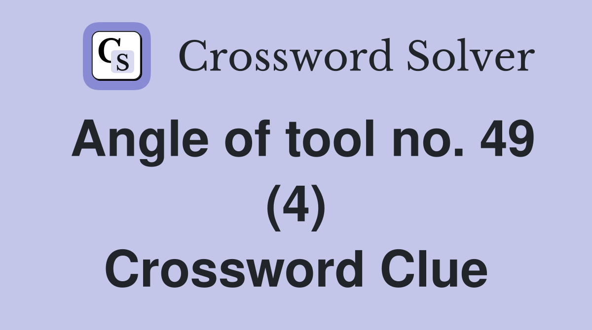 Angle of tool no. 49 (4) Crossword Clue