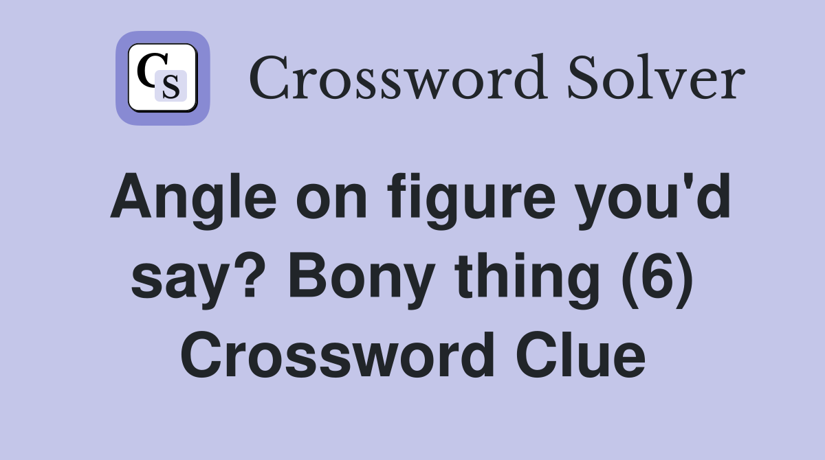 Angle on figure you'd say? Bony thing (6) Crossword Clue