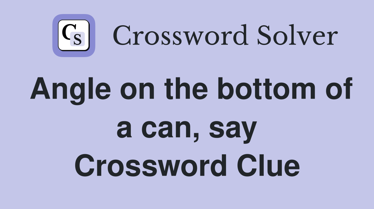 Angle on the bottom of a can, say Crossword Clue