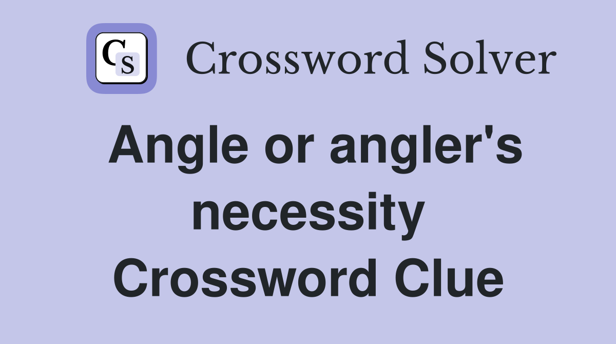 Angle or angler's necessity Crossword Clue