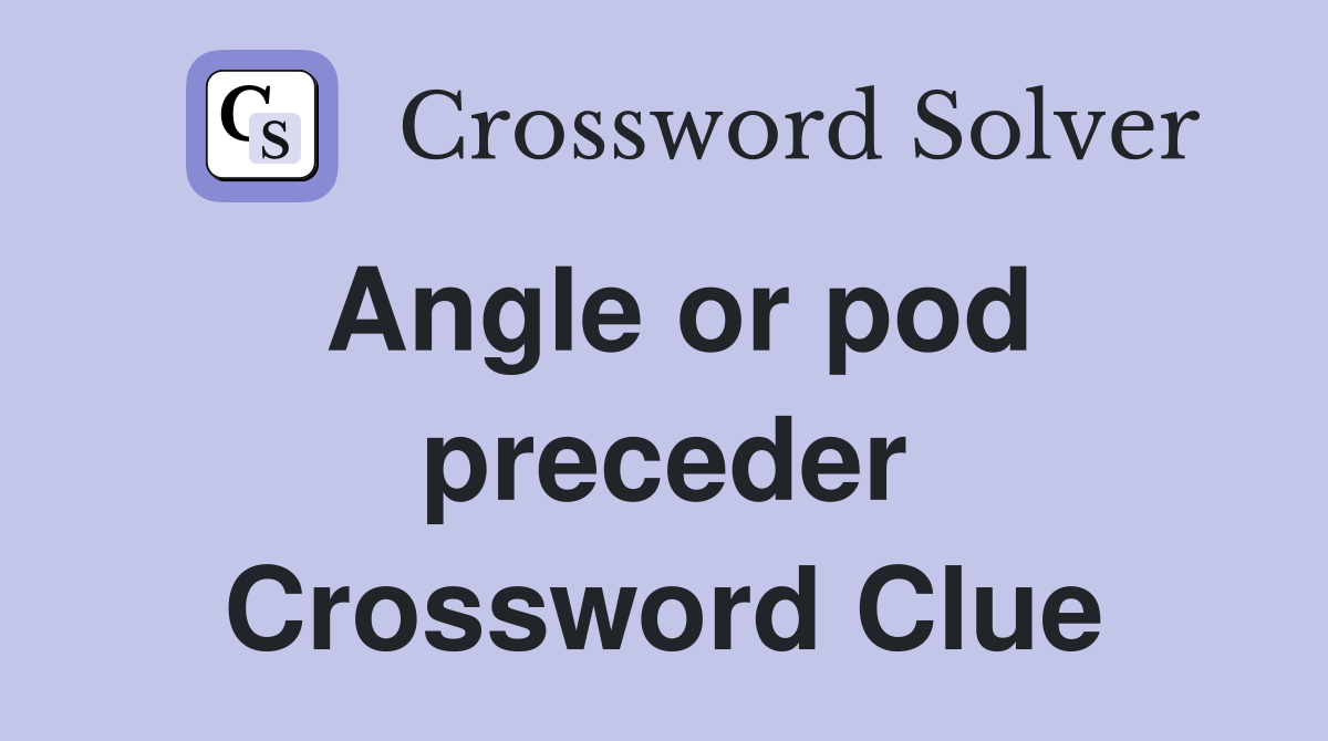 Angle or pod preceder Crossword Clue