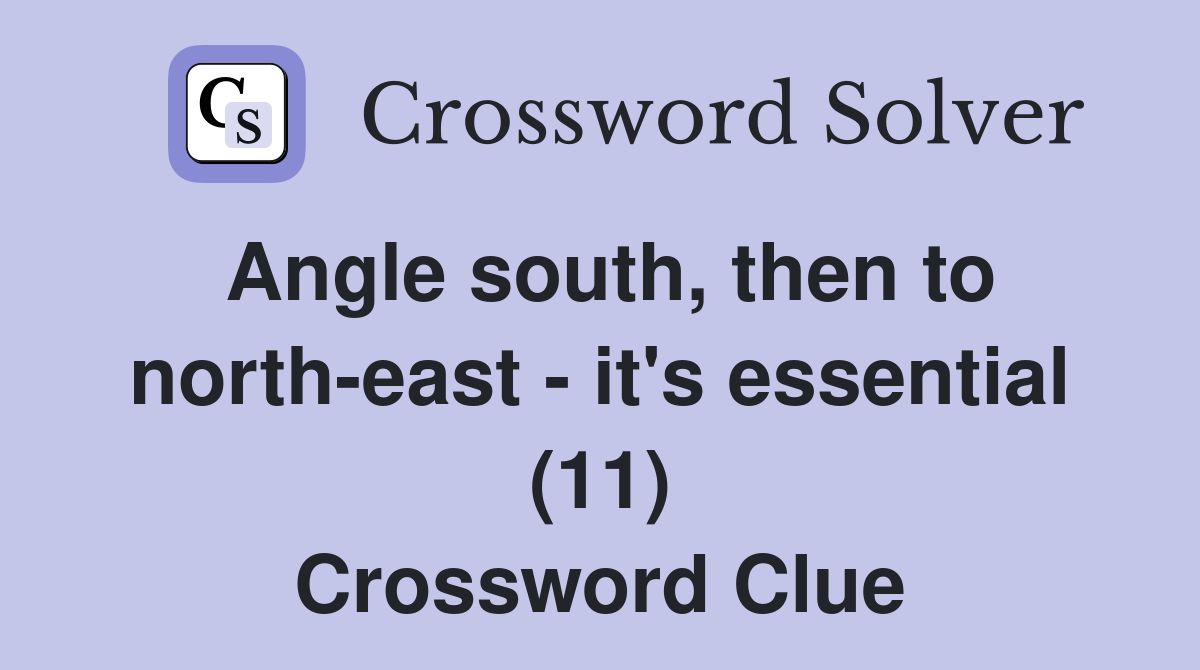 Angle south, then to north-east - it's essential (11) Crossword Clue
