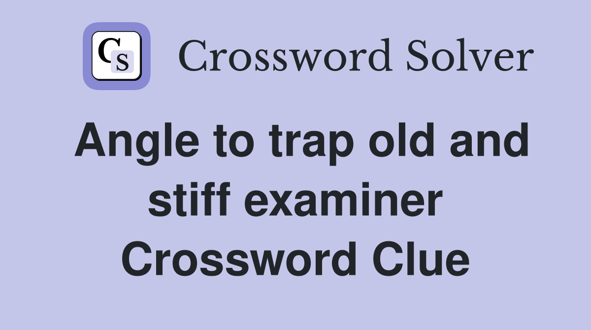 Angle to trap old and stiff examiner Crossword Clue