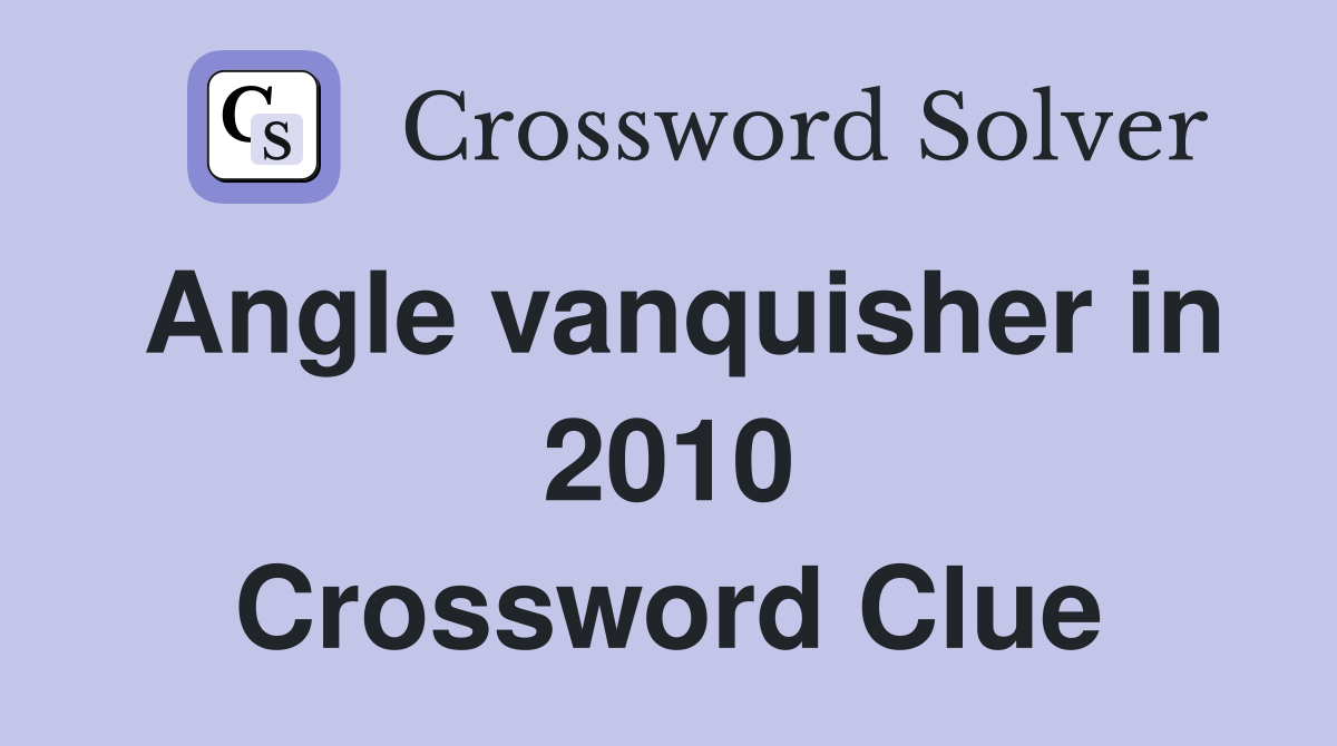 Angle vanquisher in 2010 Crossword Clue