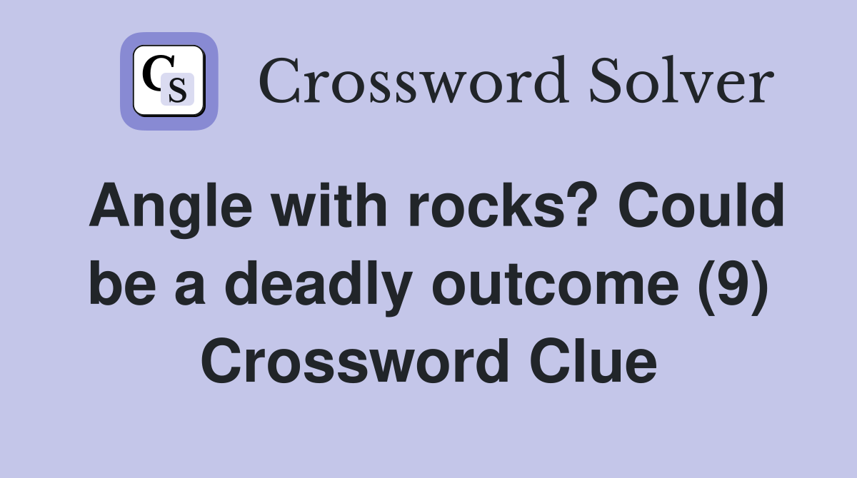 Angle with rocks? Could be a deadly outcome (9) Crossword Clue