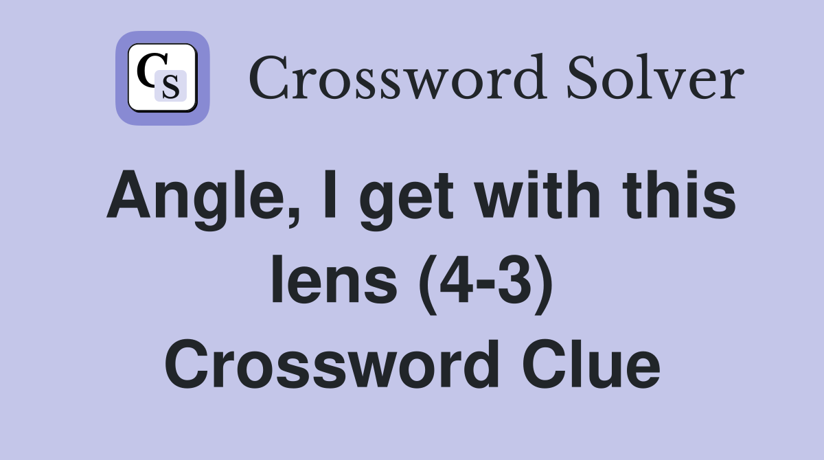 Angle, I get with this lens (4-3) Crossword Clue