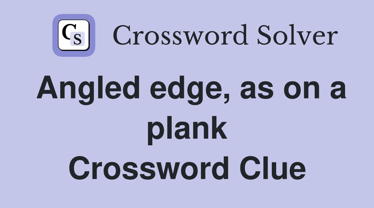 Angled edge, as on a plank Crossword Clue