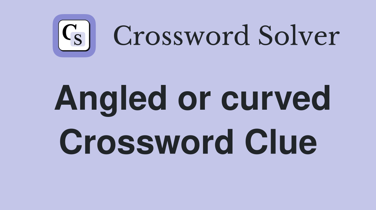 Angled or curved Crossword Clue
