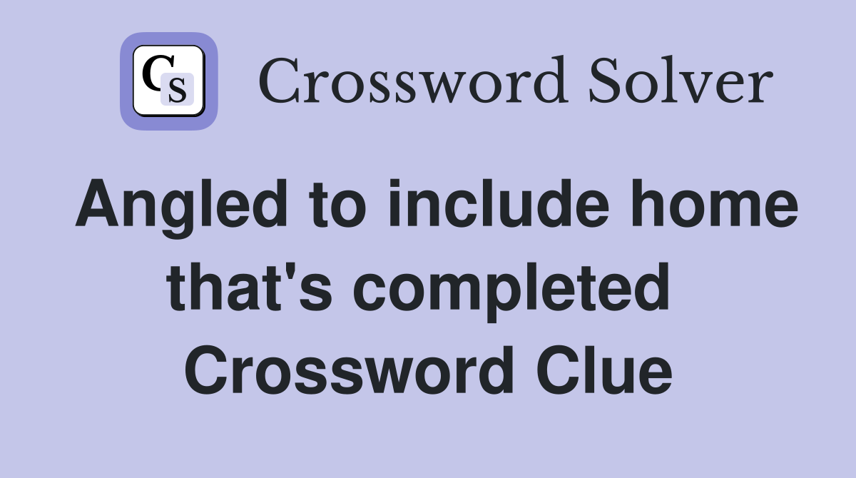 Angled to include home that's completed  Crossword Clue