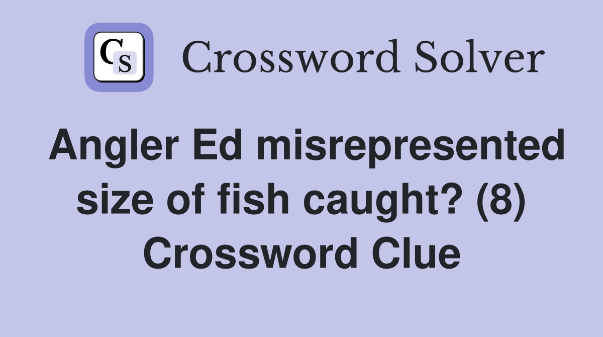 Angler Ed misrepresented size of fish caught? (8) Crossword Clue