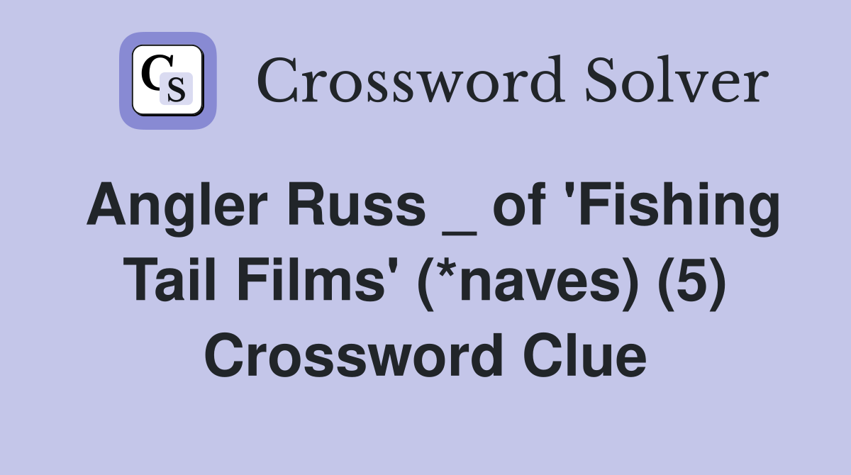 Angler Russ _ of 'Fishing Tail Films' (*naves) (5) Crossword Clue